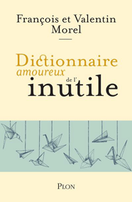 Dictionnaire amoureux de l'inutile, de François et Valentin Morel aux éditions Plon